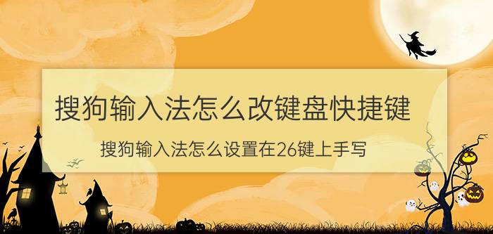 搜狗输入法怎么改键盘快捷键 搜狗输入法怎么设置在26键上手写？